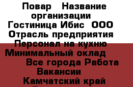 Повар › Название организации ­ Гостиница Ибис, ООО › Отрасль предприятия ­ Персонал на кухню › Минимальный оклад ­ 22 000 - Все города Работа » Вакансии   . Камчатский край,Вилючинск г.